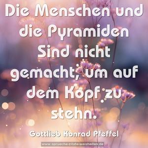 Die Menschen und die Pyramiden Sind nicht gemacht,
um auf dem Kopf zu stehn.