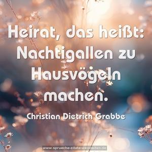 Heirat, das heißt:
Nachtigallen zu Hausvögeln machen.