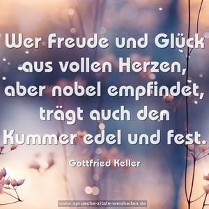 Wer Freude und Glück aus vollen Herzen,
aber nobel empfindet,
trägt auch den Kummer edel und fest.