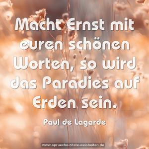Macht Ernst mit euren schönen Worten,
so wird das Paradies auf Erden sein.