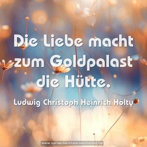 Die Liebe macht zum
Goldpalast die Hütte.