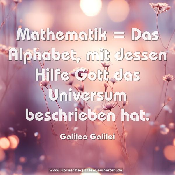 Mathematik =
Das Alphabet, mit dessen Hilfe
Gott das Universum beschrieben hat.