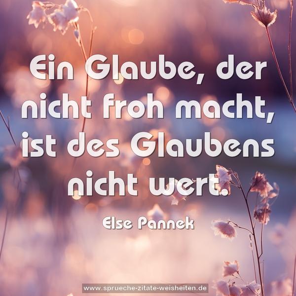 Ein Glaube, der nicht froh macht,
ist des Glaubens nicht wert.