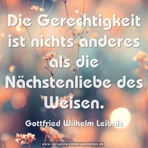Die Gerechtigkeit ist nichts anderes
als die Nächstenliebe des Weisen. 