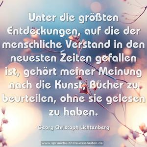 Unter die größten Entdeckungen, auf die der menschliche Verstand in den neuesten Zeiten gefallen ist, gehört meiner Meinung nach die Kunst, Bücher zu beurteilen, ohne sie gelesen zu haben.