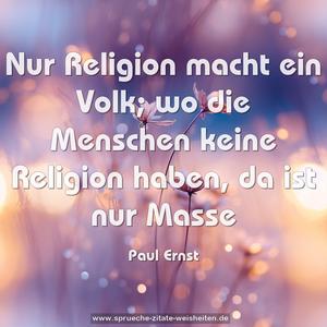 Nur Religion macht ein Volk;
wo die Menschen keine Religion haben, da ist nur Masse