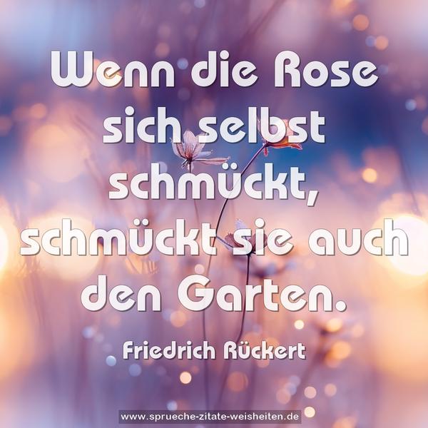 Wenn die Rose sich selbst schmückt,
schmückt sie auch den Garten.