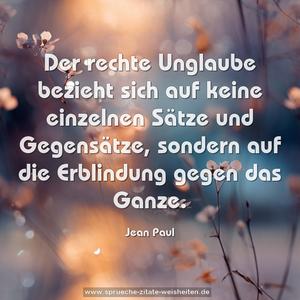 Der rechte Unglaube
bezieht sich auf keine einzelnen Sätze und Gegensätze,
sondern auf die Erblindung gegen das Ganze. 