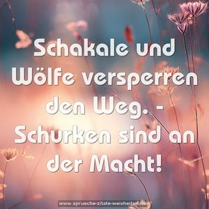 Schakale und Wölfe versperren den Weg. -
Schurken sind an der Macht!