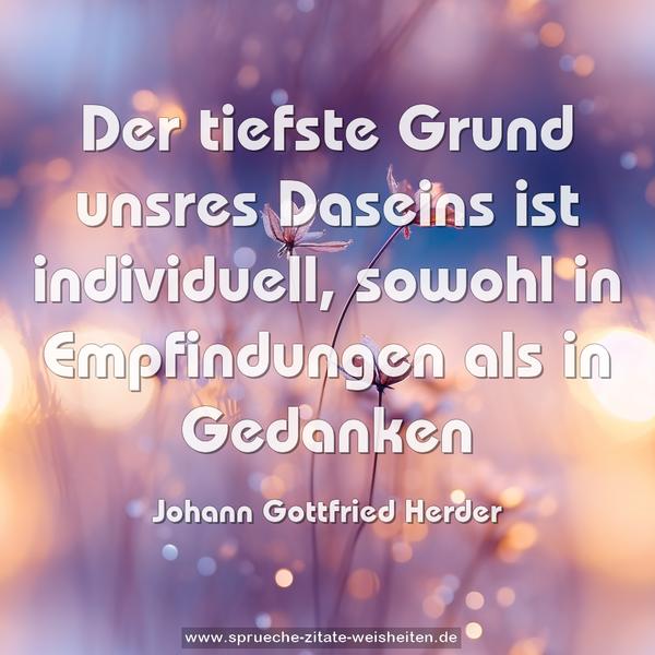 Der tiefste Grund unsres Daseins ist individuell,
sowohl in Empfindungen als in Gedanken