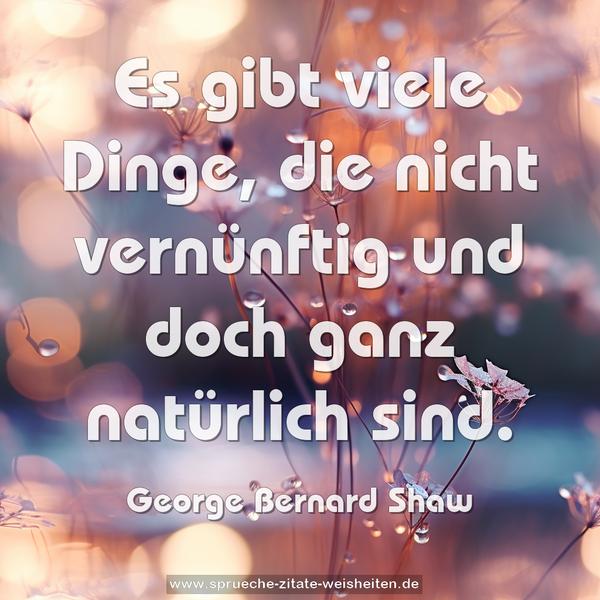 Es gibt viele Dinge,
die nicht vernünftig und doch ganz natürlich sind.