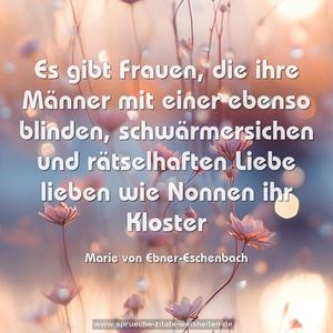 Es gibt Frauen, die ihre Männer mit einer ebenso blinden, schwärmersichen und rätselhaften Liebe lieben wie Nonnen ihr Kloster