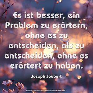 Es ist besser,
ein Problem zu erörtern, ohne es zu entscheiden,
als zu entscheiden, ohne es erörtert zu haben.