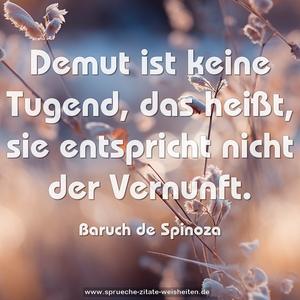 Demut ist keine Tugend, das heißt, 
sie entspricht nicht der Vernunft.