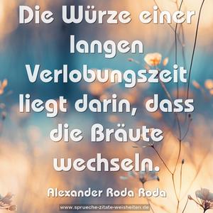 Die Würze einer langen Verlobungszeit liegt darin,
dass die Bräute wechseln.