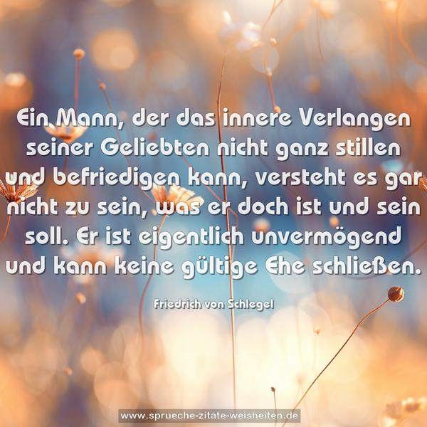 Ein Mann, der das innere Verlangen seiner Geliebten nicht ganz stillen und befriedigen kann, versteht es gar nicht zu sein, was er doch ist und sein soll. Er ist eigentlich unvermögend und kann keine gültige Ehe schließen.