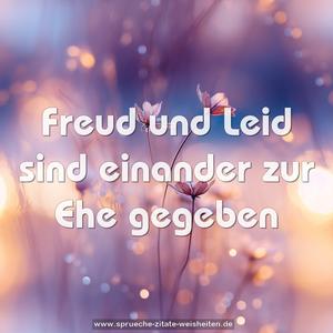 Freud und Leid sind einander zur Ehe gegeben