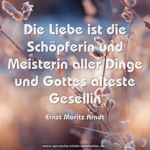 Die Liebe ist die Schöpferin und Meisterin
aller Dinge und Gottes älteste Gesellin