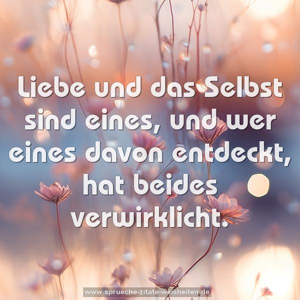 Liebe und das Selbst sind eines,
und wer eines davon entdeckt, hat beides verwirklicht.