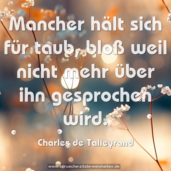 Mancher hält sich für taub,
bloß weil nicht mehr über ihn gesprochen wird.
