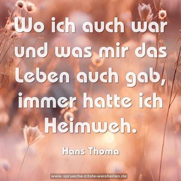 Wo ich auch war und was mir das Leben auch gab,
immer hatte ich Heimweh.