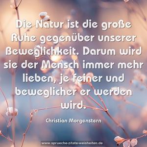 Die Natur ist die große Ruhe
gegenüber unserer Beweglichkeit.
Darum wird sie der Mensch immer mehr lieben,
je feiner und beweglicher er werden wird.