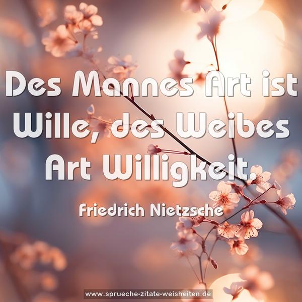 Des Mannes Art ist Wille, des Weibes Art Willigkeit.