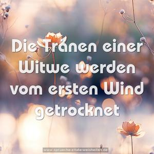 Die Tränen einer Witwe werden vom ersten Wind getrocknet