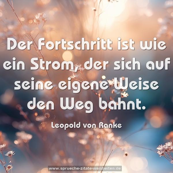 Der Fortschritt ist wie ein Strom,
der sich auf seine eigene Weise den Weg bahnt.