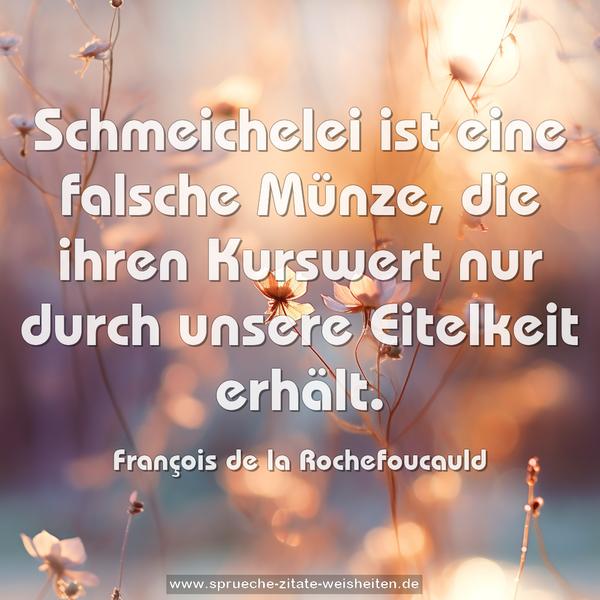 Schmeichelei ist eine falsche Münze,
die ihren Kurswert nur durch unsere Eitelkeit erhält.