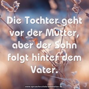 Die Tochter geht vor der Mutter,
aber der Sohn folgt hinter dem Vater.