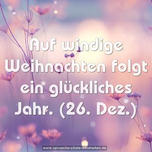 Auf windige Weihnachten folgt ein glückliches Jahr.
(26. Dez.)