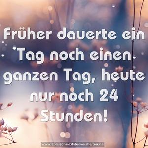 Früher dauerte ein Tag noch einen ganzen Tag,
heute nur noch 24 Stunden!