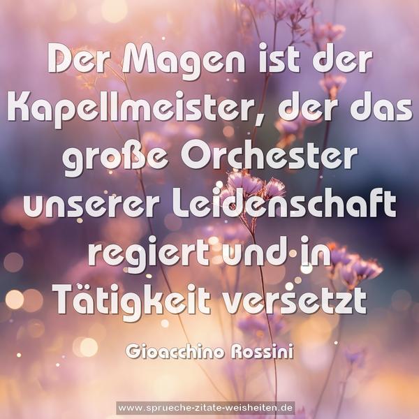 Der Magen ist der Kapellmeister,
der das große Orchester unserer Leidenschaft regiert
und in Tätigkeit versetzt
