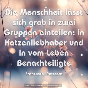 Die Menschheit lässt sich grob in zwei Gruppen einteilen:
in Katzenliebhaber und in vom Leben Benachteiligte