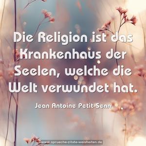 Die Religion ist das Krankenhaus der Seelen, 
welche die Welt verwundet hat.
	