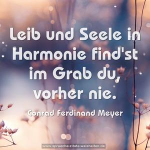 Leib und Seele in Harmonie
find'st im Grab du, vorher nie.