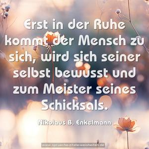 Erst in der Ruhe kommt der Mensch zu sich,
wird sich seiner selbst bewusst und
zum Meister seines Schicksals.
