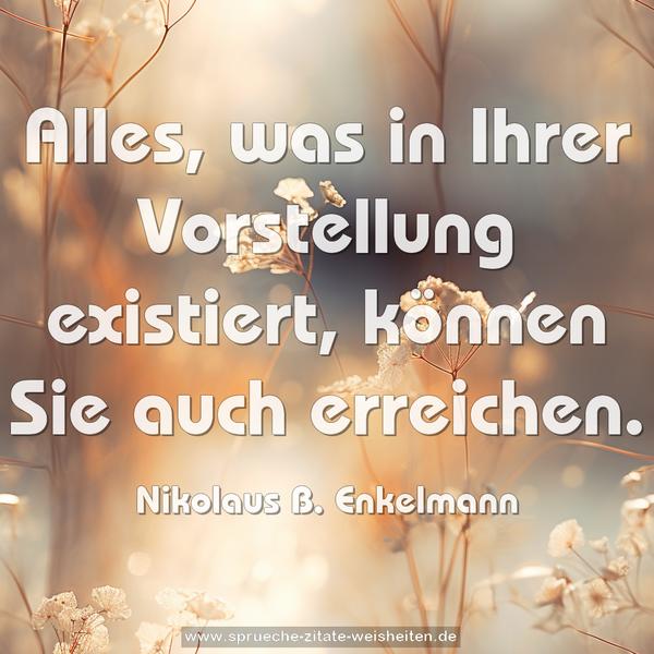 Alles, was in Ihrer Vorstellung existiert,
können Sie auch erreichen.