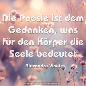 Die Poesie ist dem Gedanken,
was für den Körper die Seele bedeutet