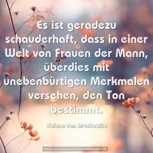 Es ist geradezu schauderhaft,
dass in einer Welt von Frauen der Mann,
überdies mit unebenbürtigen Merkmalen versehen,
den Ton bestimmt.
