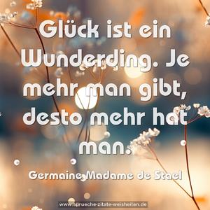 Glück ist ein Wunderding.
Je mehr man gibt, desto mehr hat man. 