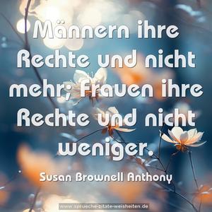 Männern ihre Rechte und nicht mehr;
Frauen ihre Rechte und nicht weniger.