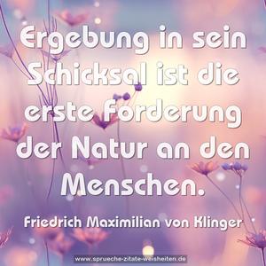 Ergebung in sein Schicksal
ist die erste Forderung der Natur an den Menschen.