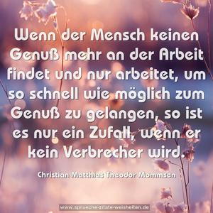 Wenn der Mensch keinen Genuß mehr an der Arbeit findet
und nur arbeitet, um so schnell wie möglich zum Genuß
zu gelangen, so ist es nur ein Zufall, wenn er kein Verbrecher wird.