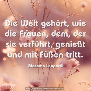 Die Welt gehört, wie die Frauen, dem, der sie verführt, genießt und mit Füßen tritt.	