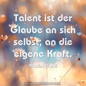 Talent ist der Glaube an sich selbst,
an die eigene Kraft.