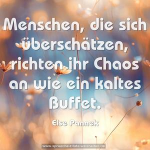 Menschen, die sich überschätzen,
richten ihr Chaos an wie ein kaltes Buffet.