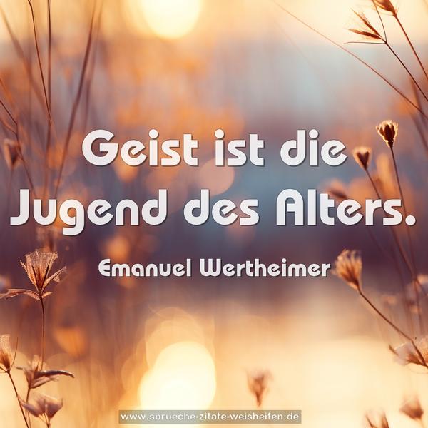 Geist ist die Jugend des Alters.
