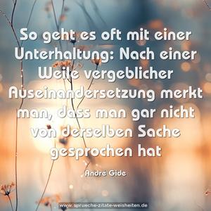 So geht es oft mit einer Unterhaltung:
Nach einer Weile vergeblicher Auseinandersetzung merkt man, dass man gar nicht von derselben Sache gesprochen hat